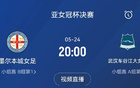 亞女冠決賽：武漢對決墨爾本城，5月24日20點決勝。