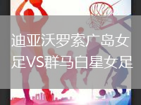 迪亞沃羅索廣島女足VS群馬白星女足