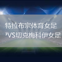 特拉布宗體育女足VS切克梅科伊女足