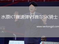 水原KT音速彈VS首爾SK騎士