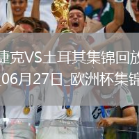 06月27日歐洲杯小組賽F組第3輪捷克vs土耳其精彩片段