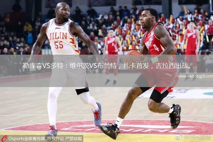 勒庫森VS多特：維爾茨VS布蘭特，扎卡首發，吉拉西出戰。