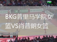 BKG普里馬學院女籃VS肖普朗女籃