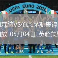 05月04日英超第35輪阿森納vs伯恩茅斯進球視頻
