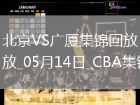 05月14日CBA總決賽G4 北京 - 廣廈 精彩鏡頭