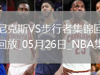 05月26日NBA東部決賽G3 尼克斯 - 步行者 精彩鏡頭