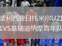 波利西亞日托米爾U21VS基輔迪納摩青年隊(duì)