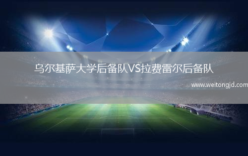 烏爾基薩大學后備隊VS拉費雷爾后備隊