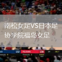 南松女足VS日本足協(xié)學(xué)院福島女足