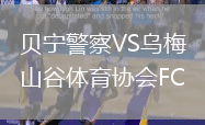 貝寧警察VS烏梅山谷體育協會FC