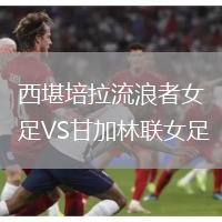 西堪培拉流浪者女足VS甘加林聯女足