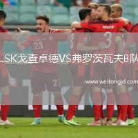LSK戈查卓德VS弗羅茨瓦夫B隊(duì)
