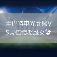 霍巴特電光女籃VS靈伍德老鷹女籃