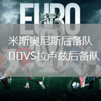 米斯奧尼斯后備隊(duì)VS拉盧茲后備隊(duì)