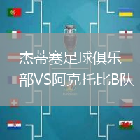 杰蒂賽足球俱樂部VS阿克托比B隊