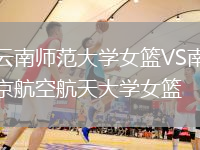 云南師范大學(xué)女籃VS南京航空航天大學(xué)女籃