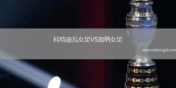 科特迪瓦女足VS加納女足