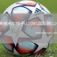 萊德米爾獅子U20VS國(guó)際獅U20