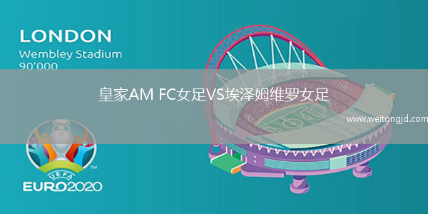 皇家AM FC女足VS埃澤姆維羅女足