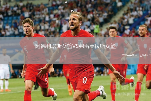 阿德利塔斯女籃VS弗雷塞拉斯女籃