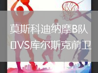 莫斯科迪納摩B隊(duì)VS庫爾斯克前衛(wèi)