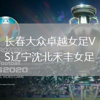 長(zhǎng)春大眾卓越女足VS遼寧沈北禾豐女足