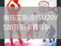 奧托艾斯波特U20VS加芬尼卡青年隊
